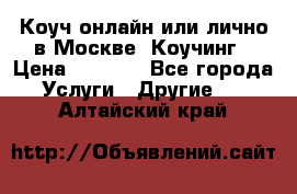 Коуч онлайн или лично в Москве, Коучинг › Цена ­ 2 500 - Все города Услуги » Другие   . Алтайский край